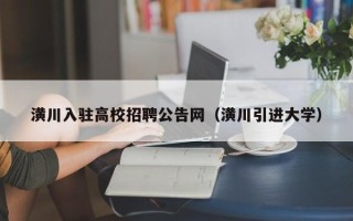 潢川入驻高校招聘公告网（潢川引进大学）