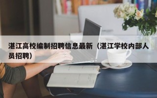 湛江高校编制招聘信息最新（湛江学校内部人员招聘）