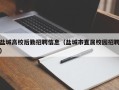 盐城高校后勤招聘信息（盐城市直属校园招聘）