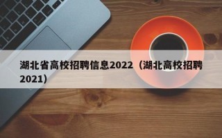 湖北省高校招聘信息2022（湖北高校招聘2021）