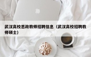 武汉高校思政教师招聘信息（武汉高校招聘教师硕士）