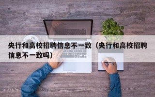 央行和高校招聘信息不一致（央行和高校招聘信息不一致吗）