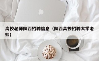 高校老师陕西招聘信息（陕西高校招聘大学老师）