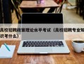 高校招聘政策理论水平考试（高校招聘专业知识考什么）