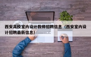 西安高校室内设计教师招聘信息（西安室内设计招聘最新信息）