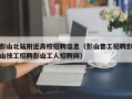 彭山北站附近高校招聘信息（彭山普工招聘彭山技工招聘彭山工人招聘网）