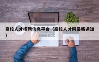 高校人才招聘信息平台（高校人才网最新通知）