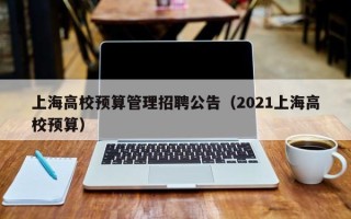 上海高校预算管理招聘公告（2021上海高校预算）