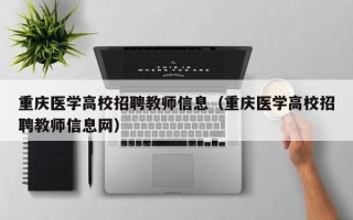 重庆医学高校招聘教师信息（重庆医学高校招聘教师信息网）