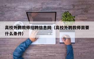 高校外聘教师招聘信息网（高校外聘教师需要什么条件）