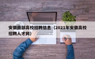 安徽南部高校招聘信息（2021年安徽高校招聘人才网）