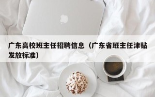 广东高校班主任招聘信息（广东省班主任津贴发放标准）