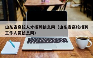 山东省高校人才招聘信息网（山东省高校招聘工作人员信息网）