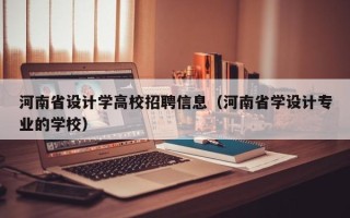 河南省设计学高校招聘信息（河南省学设计专业的学校）