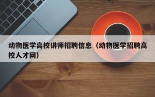 动物医学高校讲师招聘信息(动物医学招聘高校人才网) 动物医学高校讲师招聘信息(动物医学招聘高校人才网)