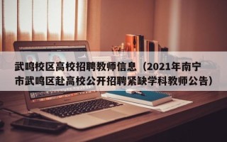 武鸣校区高校招聘教师信息（2021年南宁市武鸣区赴高校公开招聘紧缺学科教师公告）