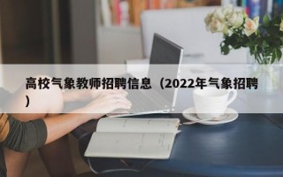 高校气象教师招聘信息（2022年气象招聘）