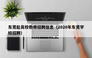 东莞赴高校教师招聘信息（2020年东莞学校招聘）