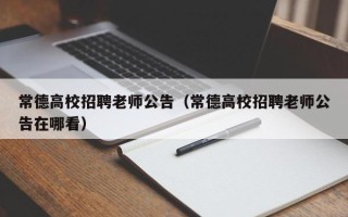 常德高校招聘老师公告（常德高校招聘老师公告在哪看）
