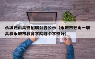 永城芒山高校招聘公告公示（永城市芒山一职高和永城市教育学院哪个学校好）