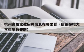 杭州高校家教招聘信息在哪里看（杭州在校大学生家教兼职）