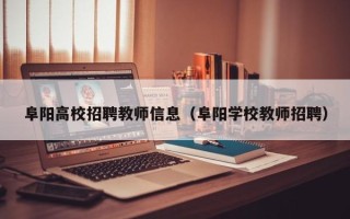 阜阳高校招聘教师信息（阜阳学校教师招聘）