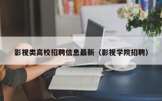 影视类高校招聘信息最新（影视学院招聘）