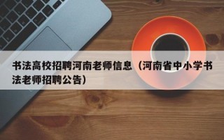 书法高校招聘河南老师信息（河南省中小学书法老师招聘公告）
