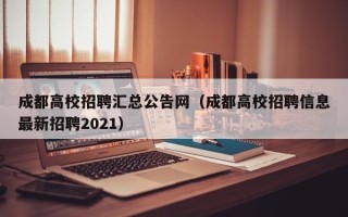 成都高校招聘汇总公告网（成都高校招聘信息最新招聘2021）