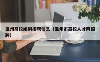 温州高校编制招聘信息（温州市高校人才网招聘）