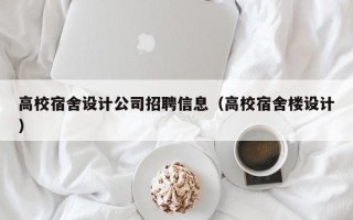 高校宿舍设计公司招聘信息（高校宿舍楼设计）