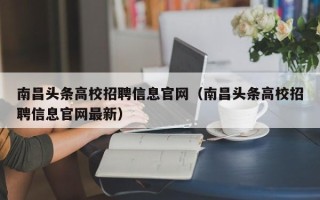 南昌头条高校招聘信息官网（南昌头条高校招聘信息官网最新）