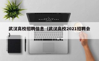 武汉高校招聘信息（武汉高校2021招聘会）