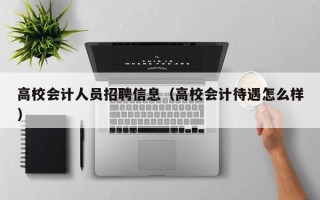 高校会计人员招聘信息（高校会计待遇怎么样）