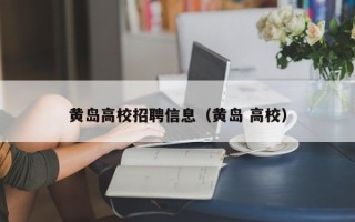 黄岛高校招聘信息（黄岛 高校）