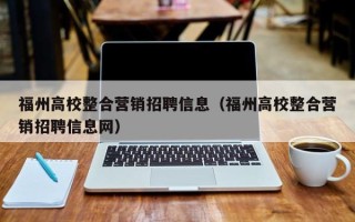 福州高校整合营销招聘信息（福州高校整合营销招聘信息网）