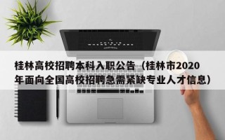 桂林高校招聘本科入职公告（桂林市2020年面向全国高校招聘急需紧缺专业人才信息）