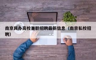 南京民办高校兼职招聘最新信息（南京私校招聘）