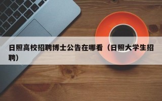 日照高校招聘博士公告在哪看（日照大学生招聘）
