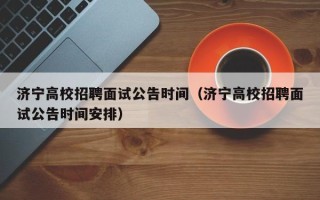 济宁高校招聘面试公告时间（济宁高校招聘面试公告时间安排）