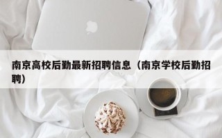 南京高校后勤最新招聘信息（南京学校后勤招聘）