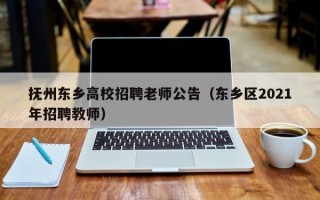 抚州东乡高校招聘老师公告（东乡区2021年招聘教师）