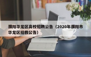 濮阳华龙区高校招聘公告（2020年濮阳市华龙区招教公告）