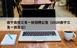 南宁高校三支一扶招聘公告（2020南宁三支一扶岗位）