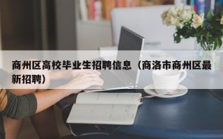 商州区高校毕业生招聘信息（商洛市商州区最新招聘）