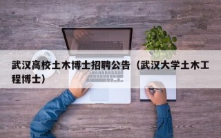 武汉高校土木博士招聘公告（武汉大学土木工程博士）