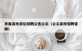 市属高校岗位招聘公告公示（公立高校招聘官网）