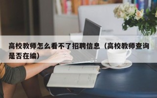 高校教师怎么看不了招聘信息（高校教师查询是否在编）