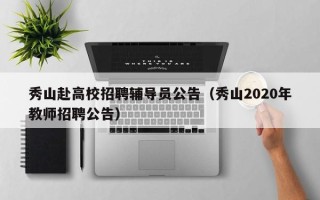 秀山赴高校招聘辅导员公告（秀山2020年教师招聘公告）