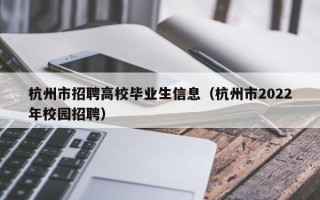 杭州市招聘高校毕业生信息（杭州市2022年校园招聘）
